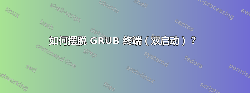 如何摆脱 GRUB 终端（双启动）？