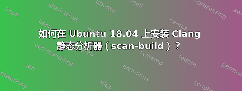 如何在 Ubuntu 18.04 上安装 Clang 静态分析器（scan-build）？