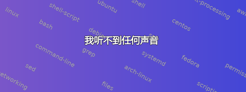 我听不到任何声音