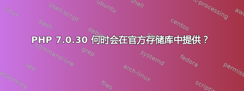 PHP 7.0.30 何时会在官方存储库中提供？