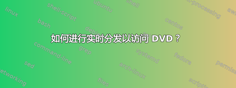 如何进行实时分发以访问 DVD？