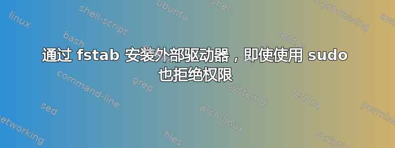 通过 fstab 安装外部驱动器，即使使用 sudo 也拒绝权限