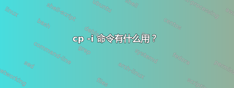 cp -i 命令有什么用？