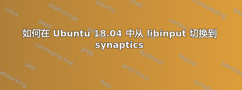 如何在 Ubuntu 18.04 中从 libinput 切换到 synaptics