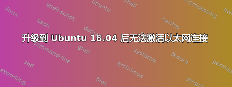 升级到 Ubuntu 18.04 后无法激活以太网连接