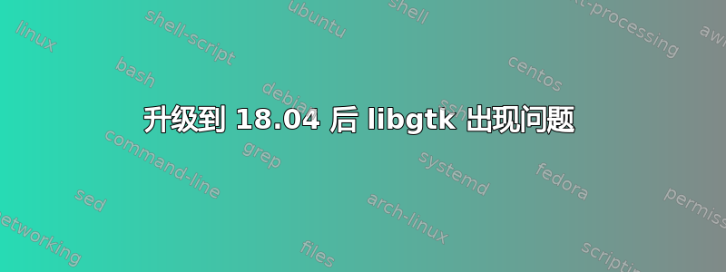 升级到 18.04 后 libgtk 出现问题