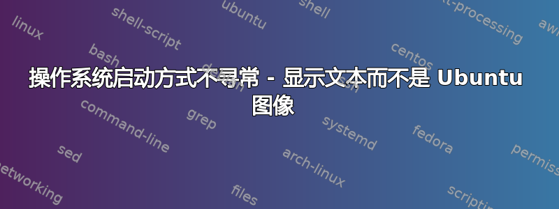 操作系统启动方式不寻常 - 显示文本而不是 Ubuntu 图像 