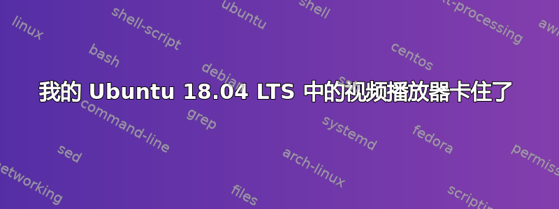 我的 Ubuntu 18.04 LTS 中的视频播放器卡住了