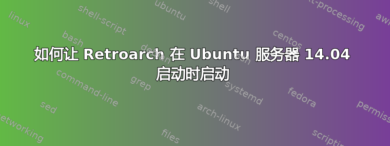 如何让 Retroarch 在 Ubuntu 服务器 14.04 启动时启动