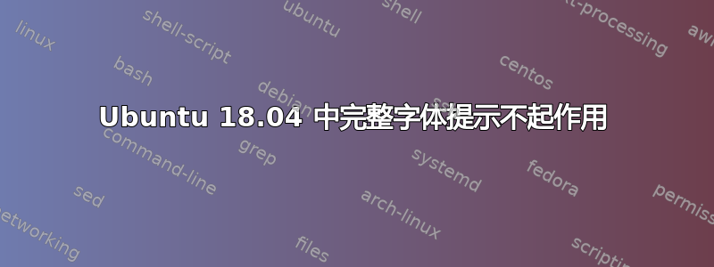 Ubuntu 18.04 中完整字体提示不起作用