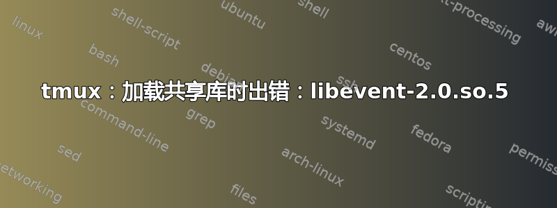 tmux：加载共享库时出错：libevent-2.0.so.5