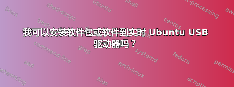 我可以安装软件包或软件到实时 Ubuntu USB 驱动器吗？