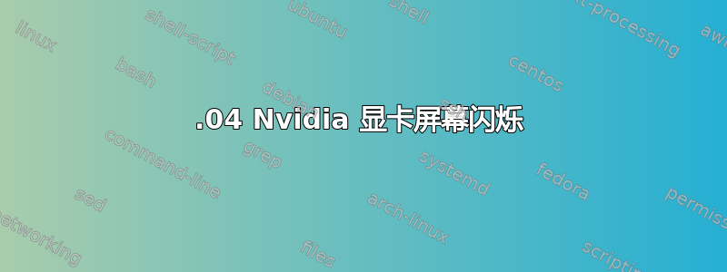 18.04 Nvidia 显卡屏幕闪烁