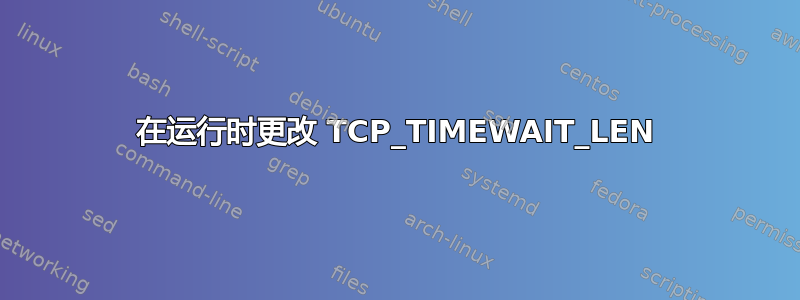 在运行时更改 TCP_TIMEWAIT_LEN