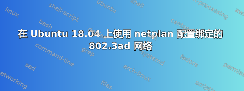 在 Ubuntu 18.04 上使用 netplan 配置绑定的 802.3ad 网络