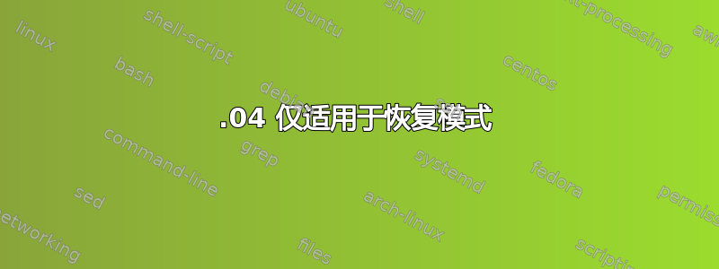 18.04 仅适用于恢复模式