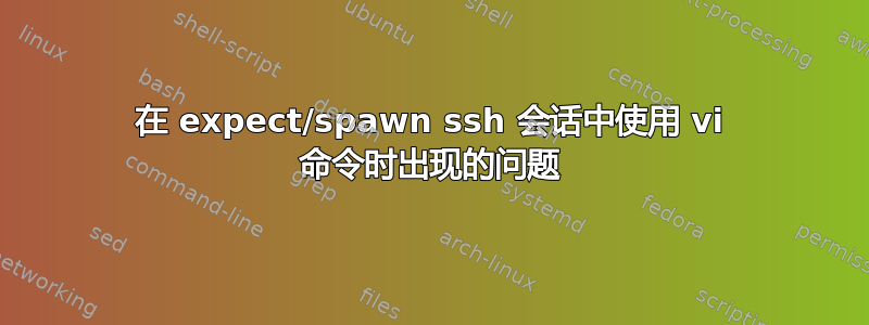 在 expect/spawn ssh 会话中使用 vi 命令时出现的问题