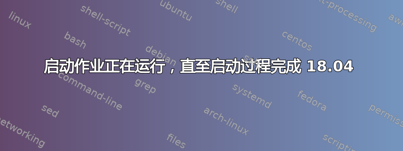 启动作业正在运行，直至启动过程完成 18.04