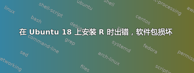 在 Ubuntu 18 上安装 R 时出错，软件包损坏