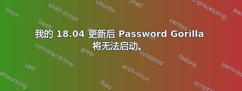 我的 18.04 更新后 Password Gorilla 将无法启动。