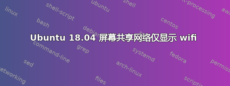 Ubuntu 18.04 屏幕共享网络仅显示 wifi