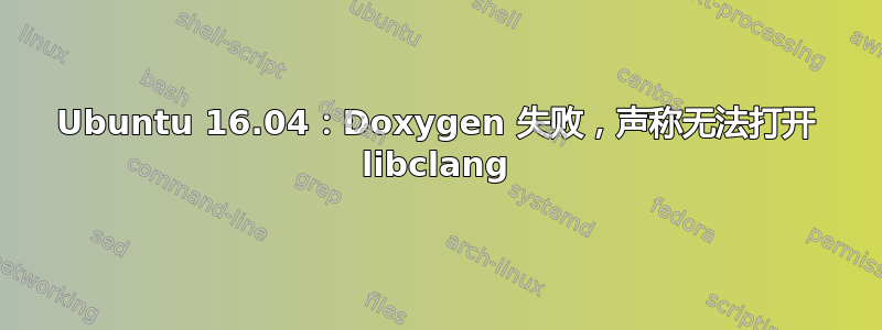 Ubuntu 16.04：Doxygen 失败，声称无法打开 libclang