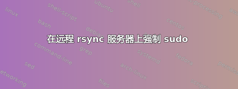 在远程 rsync 服务器上强制 sudo