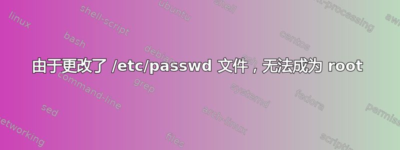 由于更改了 /etc/passwd 文件，无法成为 root