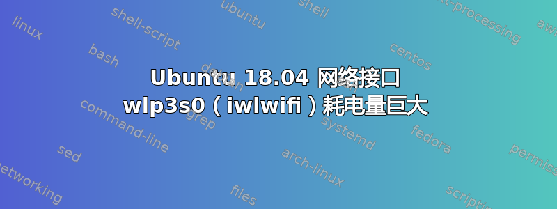 Ubuntu 18.04 网络接口 wlp3s0（iwlwifi）耗电量巨大