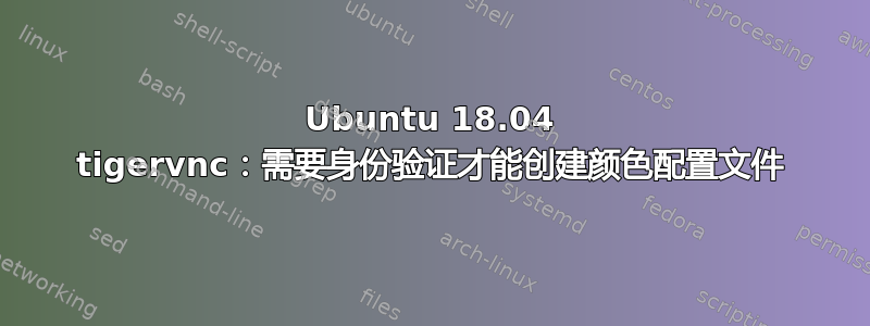 Ubuntu 18.04 tigervnc：需要身份验证才能创建颜色配置文件