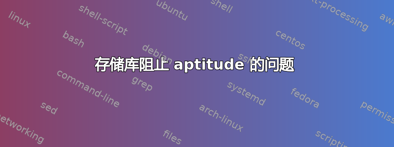 存储库阻止 aptitude 的问题