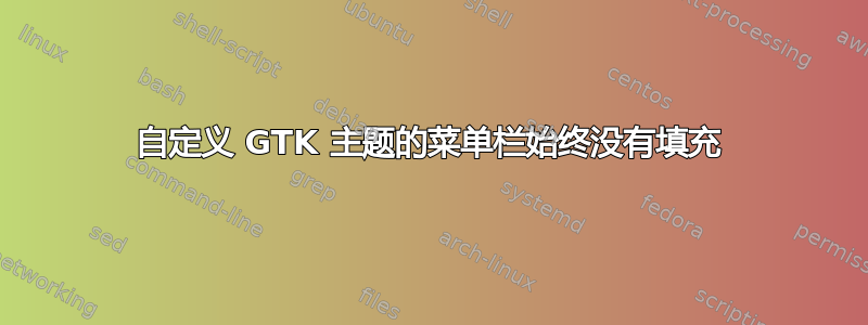 自定义 GTK 主题的菜单栏始终没有填充