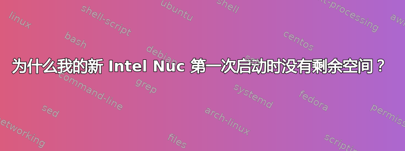 为什么我的新 Intel Nuc 第一次启动时没有剩余空间？