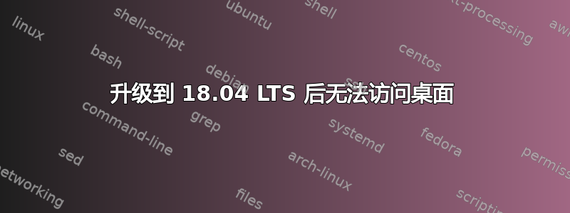 升级到 18.04 LTS 后无法访问桌面