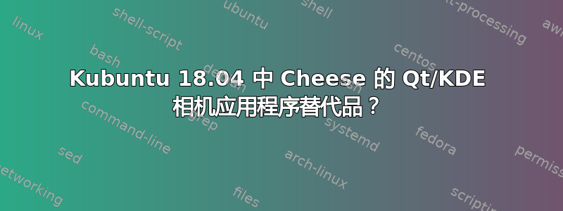 Kubuntu 18.04 中 Cheese 的 Qt/KDE 相机应用程序替代品？