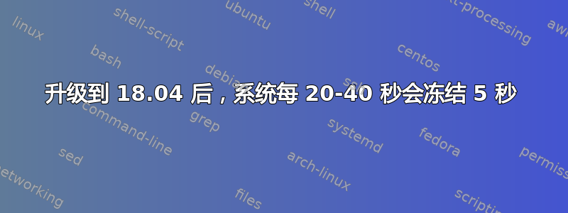 升级到 18.04 后，系统每 20-40 秒会冻结 5 秒