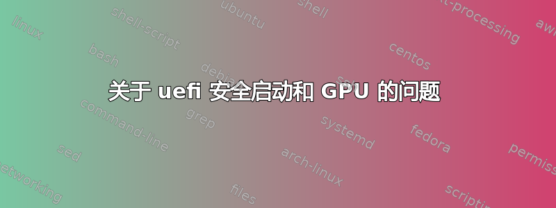 关于 uefi 安全启动和 GPU 的问题