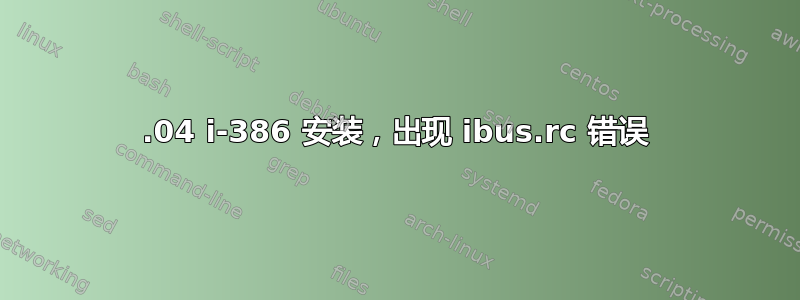 18.04 i-386 安装，出现 ibus.rc 错误