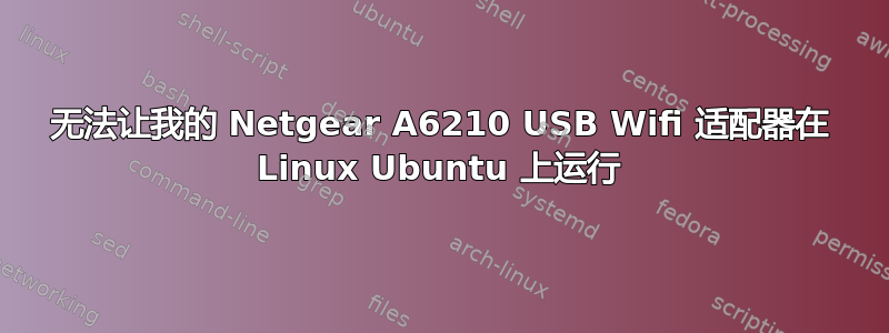 无法让我的 Netgear A6210 USB Wifi 适配器在 Linux Ubuntu 上运行