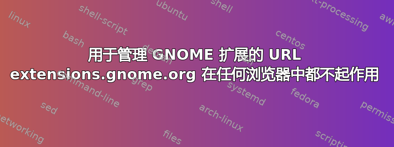 用于管理 GNOME 扩展的 URL extensions.gnome.org 在任何浏览器中都不起作用