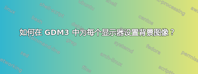 如何在 GDM3 中为每个显示器设置背景图像？