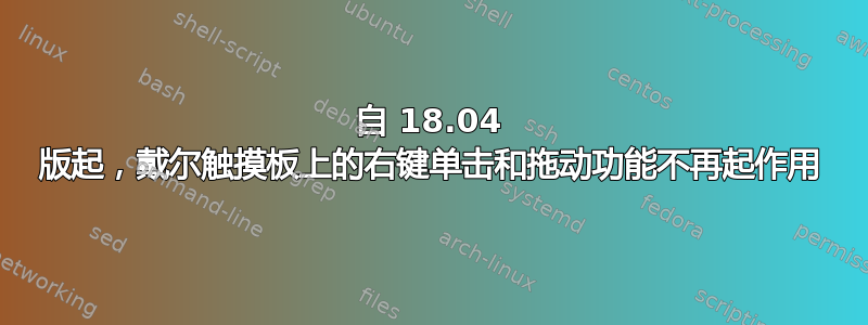 自 18.04 版起，戴尔触摸板上的右键单击和拖动功能不再起作用