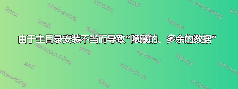 由于主目录安装不当而导致“隐藏的、多余的数据”