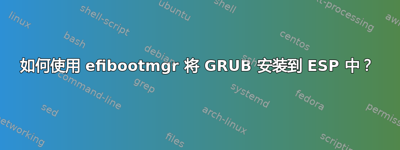 如何使用 efibootmgr 将 GRUB 安装到 ESP 中？