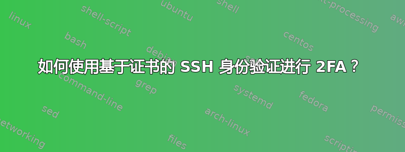 如何使用基于证书的 SSH 身份验证进行 2FA？