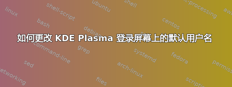 如何更改 KDE Plasma 登录屏幕上的默认用户名