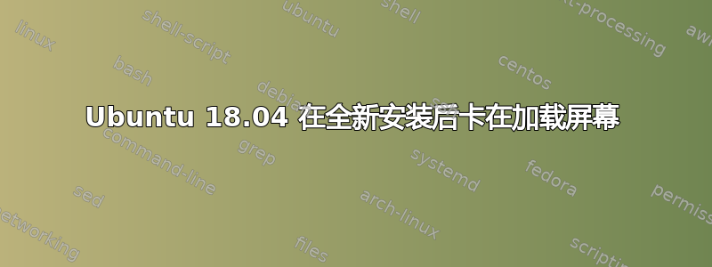 Ubuntu 18.04 在全新安装后卡在加载屏幕