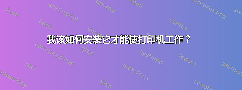 我该如何安装它才能使打印机工作？