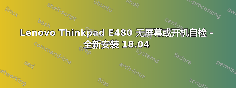 Lenovo Thinkpad E480 无屏幕或开机自检 - 全新安装 18.04