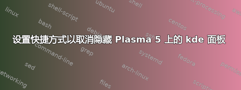 设置快捷方式以取消隐藏 Plasma 5 上的 kde 面板